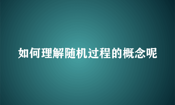 如何理解随机过程的概念呢