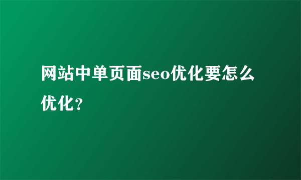 网站中单页面seo优化要怎么优化？