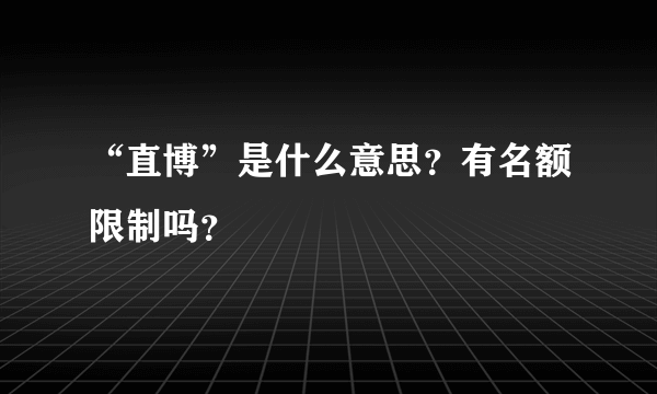 “直博”是什么意思？有名额限制吗？