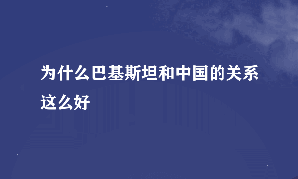 为什么巴基斯坦和中国的关系这么好