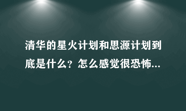 清华的星火计划和思源计划到底是什么？怎么感觉很恐怖的...