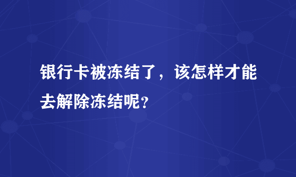 银行卡被冻结了，该怎样才能去解除冻结呢？