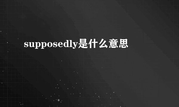 supposedly是什么意思