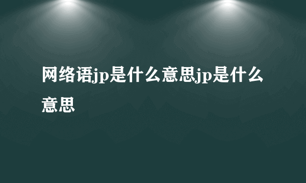 网络语jp是什么意思jp是什么意思