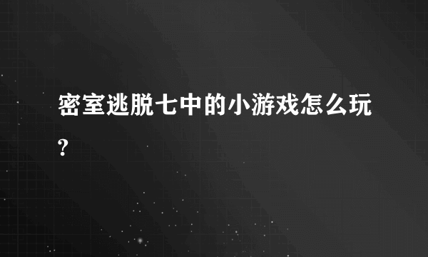 密室逃脱七中的小游戏怎么玩?