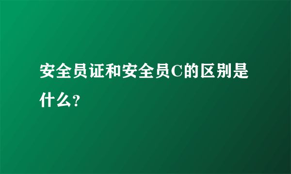 安全员证和安全员C的区别是什么？