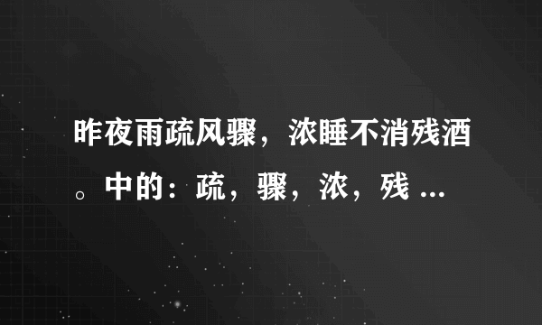 昨夜雨疏风骤，浓睡不消残酒。中的：疏，骤，浓，残 四字有何表达效果？