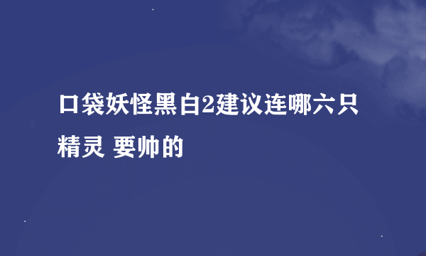 口袋妖怪黑白2建议连哪六只精灵 要帅的