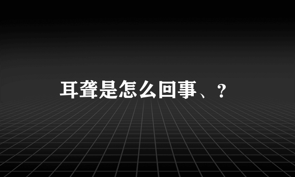 耳聋是怎么回事、？