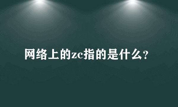 网络上的zc指的是什么？