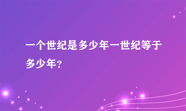 一个世纪是多少年一世纪等于多少年？