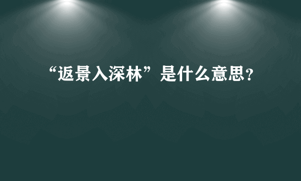 “返景入深林”是什么意思？