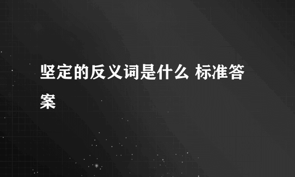 坚定的反义词是什么 标准答案