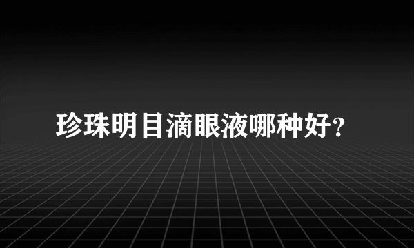 珍珠明目滴眼液哪种好？