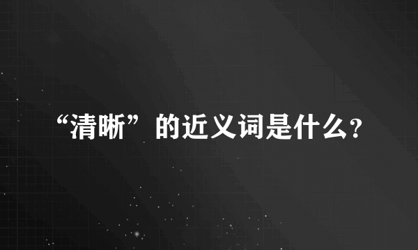 “清晰”的近义词是什么？