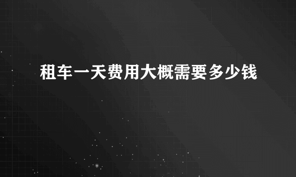 租车一天费用大概需要多少钱