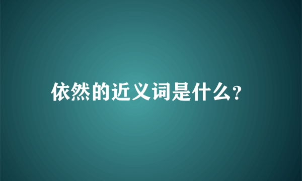 依然的近义词是什么？