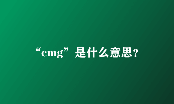 “cmg”是什么意思？