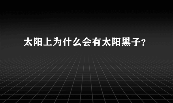 太阳上为什么会有太阳黑子？