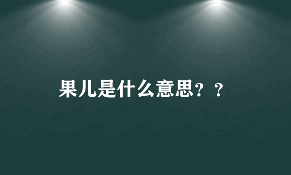 果儿是什么意思？？