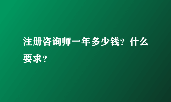 注册咨询师一年多少钱？什么要求？