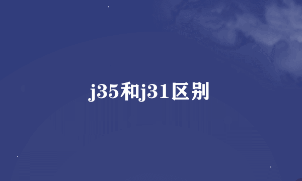 j35和j31区别