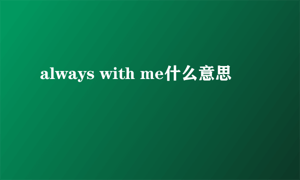 always with me什么意思