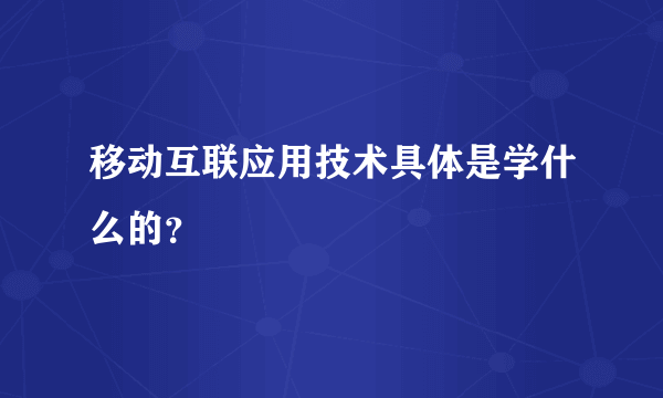 移动互联应用技术具体是学什么的？