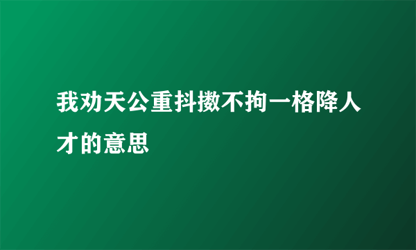 我劝天公重抖擞不拘一格降人才的意思