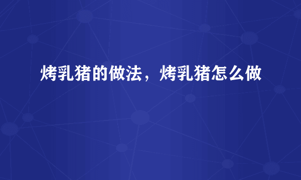 烤乳猪的做法，烤乳猪怎么做