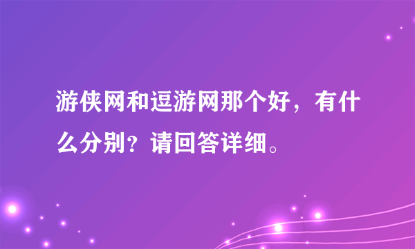 游侠网和逗游网那个好，有什么分别？请回答详细。