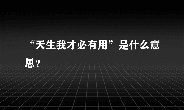 “天生我才必有用”是什么意思？