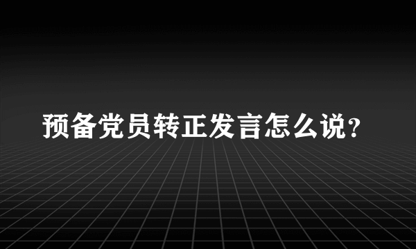 预备党员转正发言怎么说？