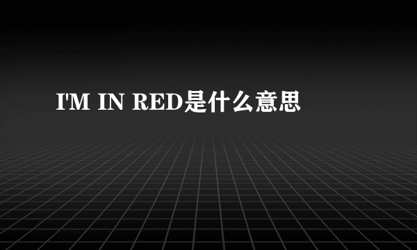 I'M IN RED是什么意思