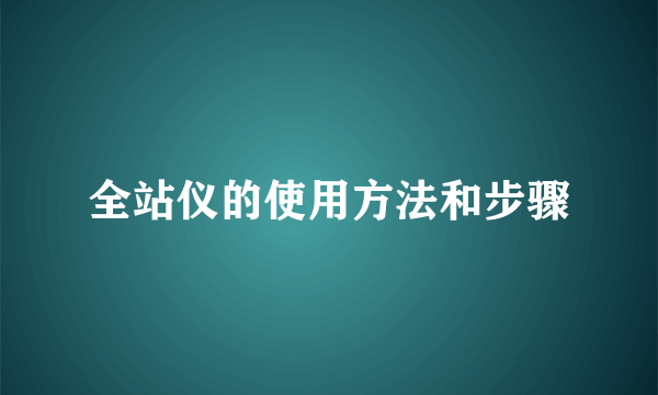 全站仪的使用方法和步骤