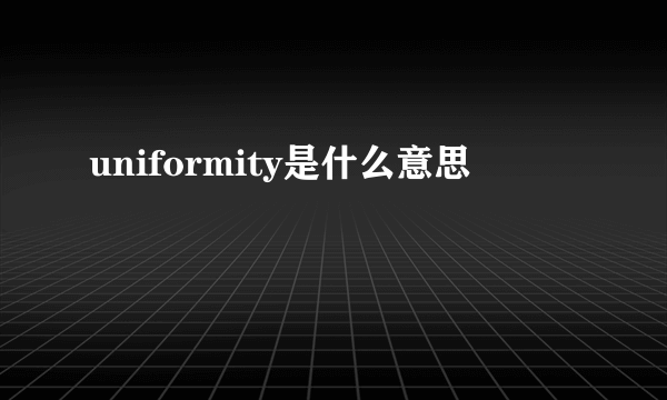 uniformity是什么意思