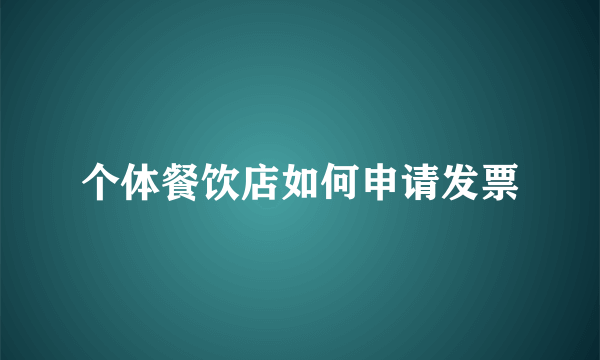 个体餐饮店如何申请发票