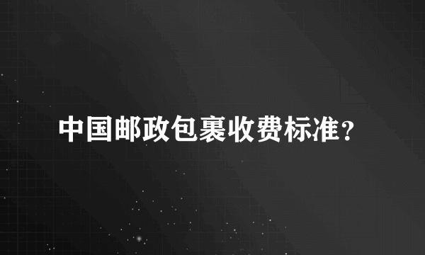 中国邮政包裹收费标准？