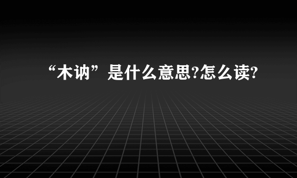 “木讷”是什么意思?怎么读?