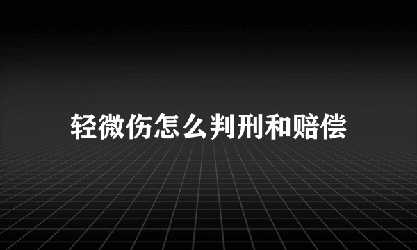 轻微伤怎么判刑和赔偿