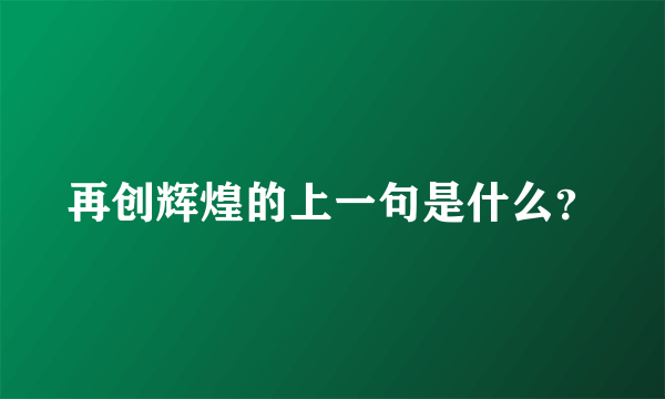 再创辉煌的上一句是什么？