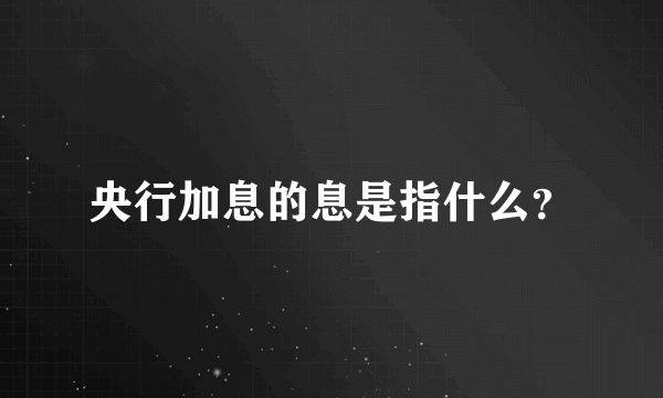 央行加息的息是指什么？