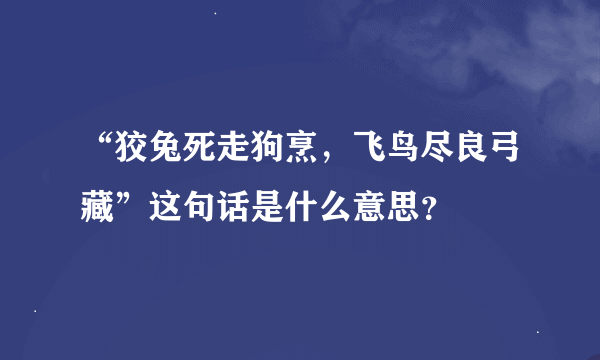 “狡兔死走狗烹，飞鸟尽良弓藏”这句话是什么意思？