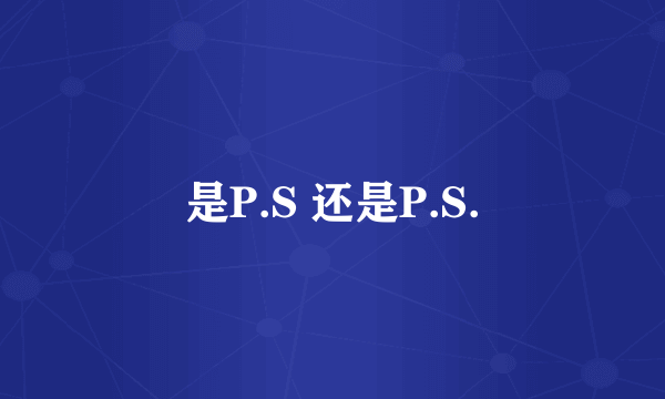 是P.S 还是P.S.