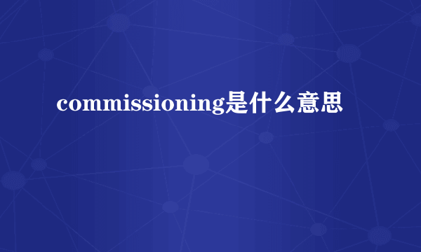 commissioning是什么意思