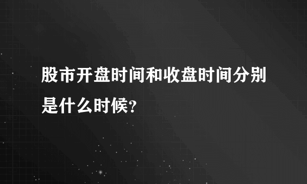 股市开盘时间和收盘时间分别是什么时候？