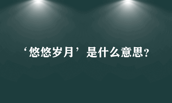 ‘悠悠岁月’是什么意思？