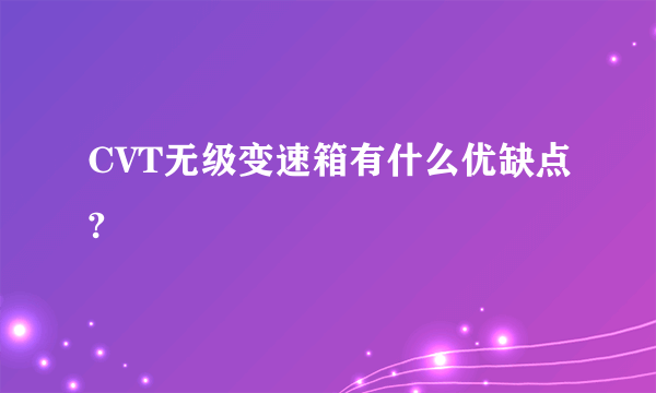 CVT无级变速箱有什么优缺点?