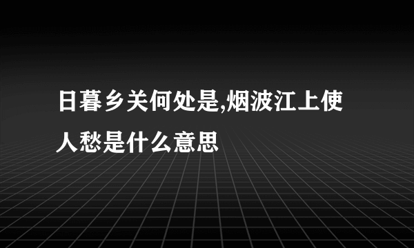 日暮乡关何处是,烟波江上使人愁是什么意思