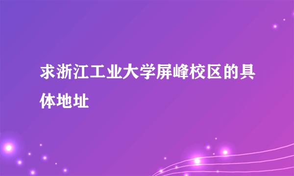 求浙江工业大学屏峰校区的具体地址